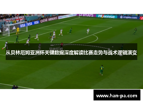 从贝林厄姆亚洲杯关键数据深度解读比赛走势与战术逻辑演变 从贝林厄姆亚洲杯关键数据深度解读比赛走势与战术逻辑演变