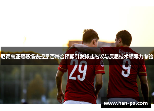 厄德高亚冠赛场表现是否符合预期引发球迷热议与反思技术领导力考验 厄德高亚冠赛场表现是否符合预期引发球迷热议与反思技术领导力考验