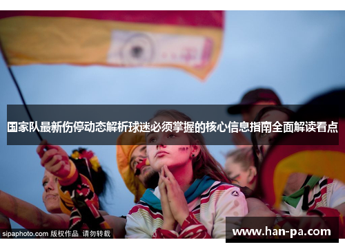 国家队最新伤停动态解析球迷必须掌握的核心信息指南全面解读看点 国家队最新伤停动态解析球迷必须掌握的核心信息指南全面解读看点