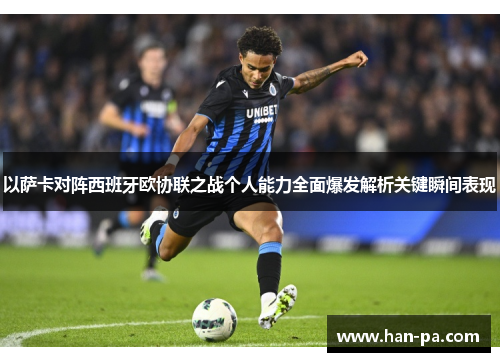 以萨卡对阵西班牙欧协联之战个人能力全面爆发解析关键瞬间表现 以萨卡对阵西班牙欧协联之战个人能力全面爆发解析关键瞬间表现