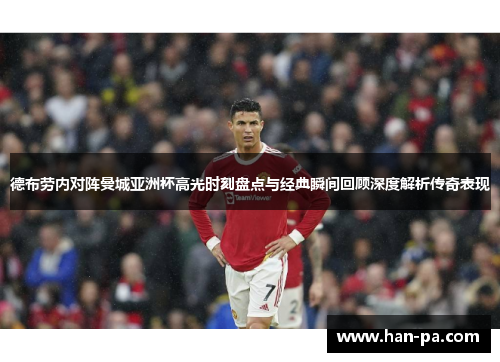 德布劳内对阵曼城亚洲杯高光时刻盘点与经典瞬间回顾深度解析传奇表现 德布劳内对阵曼城亚洲杯高光时刻盘点与经典瞬间回顾深度解析传奇表现