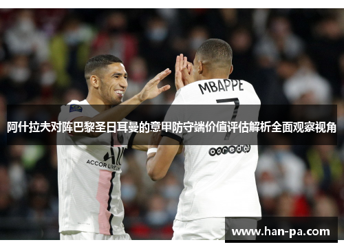 阿什拉夫对阵巴黎圣日耳曼的意甲防守端价值评估解析全面观察视角 阿什拉夫对阵巴黎圣日耳曼的意甲防守端价值评估解析全面观察视角