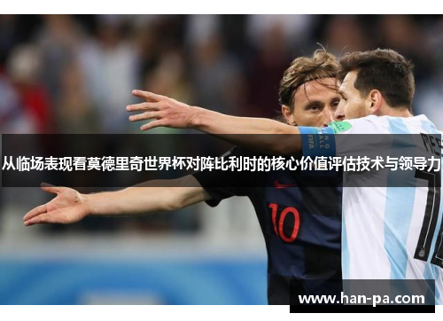 从临场表现看莫德里奇世界杯对阵比利时的核心价值评估技术与领导力