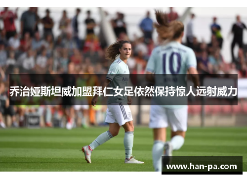 乔治娅斯坦威加盟拜仁女足依然保持惊人远射威力