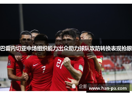 巴雷内切亚中场组织能力出众助力球队攻防转换表现抢眼