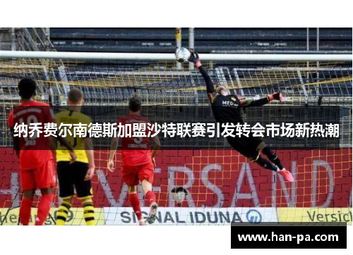 纳乔费尔南德斯加盟沙特联赛引发转会市场新热潮