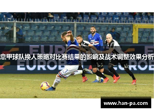 意甲球队换人策略对比赛结果的影响及战术调整效果分析