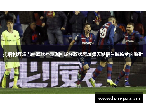 托纳利对阵巴萨欧联杯表现回暖释放状态反弹关键信号解读全面解析