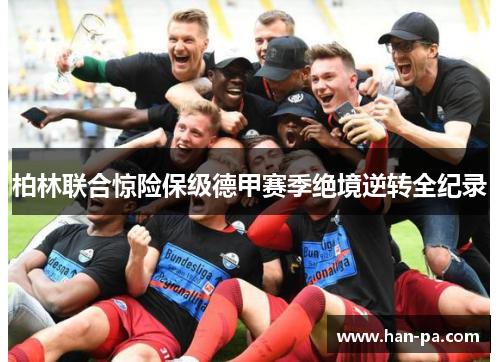 柏林联合惊险保级德甲赛季绝境逆转全纪录 柏林联合惊险保级德甲赛季绝境逆转全纪录