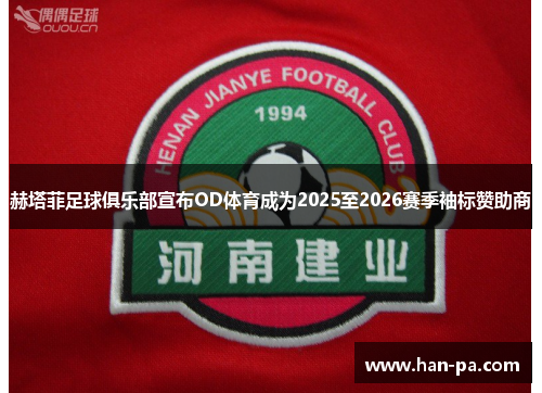 赫塔菲足球俱乐部宣布OD体育成为2025至2026赛季袖标赞助商 赫塔菲足球俱乐部宣布OD体育成为2025至2026赛季袖标赞助商