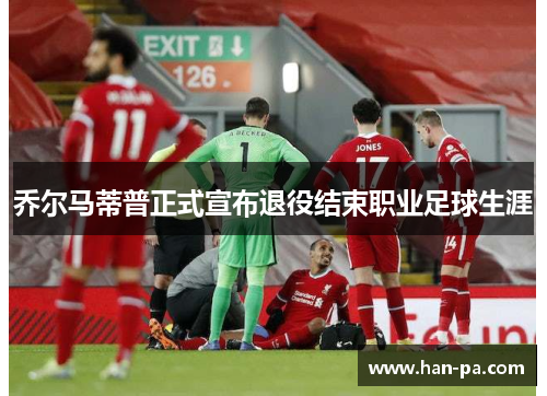 乔尔马蒂普正式宣布退役结束职业足球生涯 乔尔马蒂普正式宣布退役结束职业足球生涯