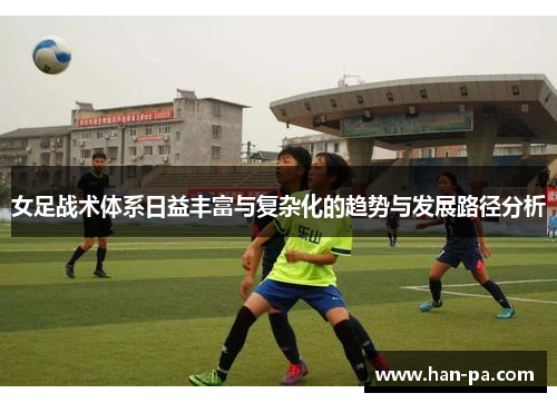 女足战术体系日益丰富与复杂化的趋势与发展路径分析 女足战术体系日益丰富与复杂化的趋势与发展路径分析