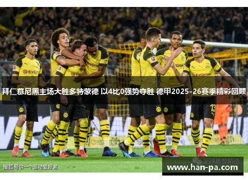 拜仁慕尼黑主场大胜多特蒙德 以4比0强势夺胜 德甲2025-26赛季精彩回顾 拜仁慕尼黑主场大胜多特蒙德 以4比0强势夺胜 德甲2025-26赛季精彩回顾