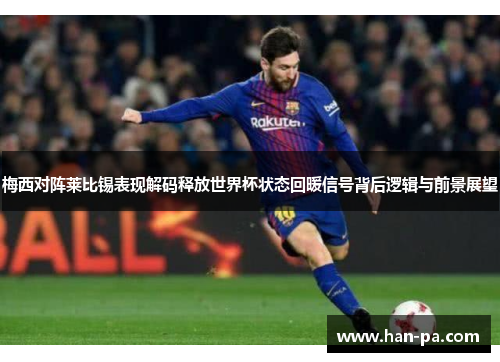 梅西对阵莱比锡表现解码释放世界杯状态回暖信号背后逻辑与前景展望 梅西对阵莱比锡表现解码释放世界杯状态回暖信号背后逻辑与前景展望