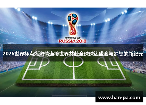 2026世界杯点燃激情连接世界共赴全球球迷盛会与梦想的新纪元