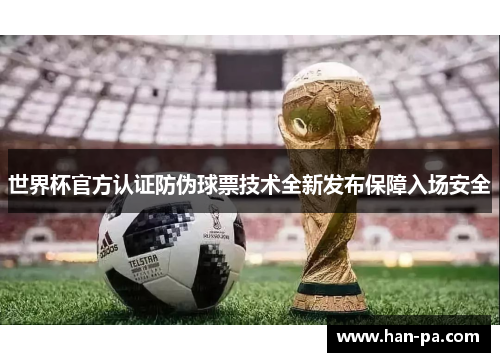 世界杯官方认证防伪球票技术全新发布保障入场安全 世界杯官方认证防伪球票技术全新发布保障入场安全