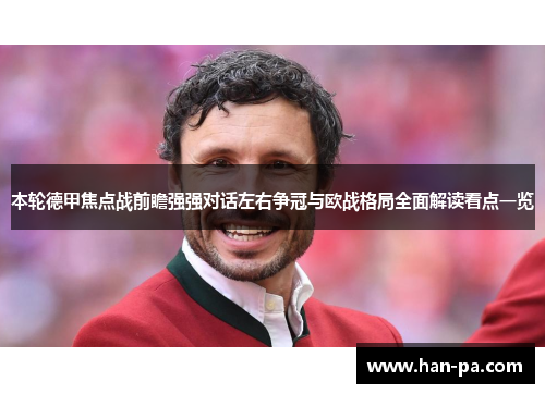 本轮德甲焦点战前瞻强强对话左右争冠与欧战格局全面解读看点一览 本轮德甲焦点战前瞻强强对话左右争冠与欧战格局全面解读看点一览