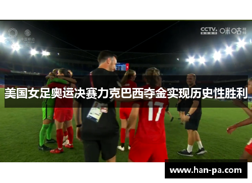美国女足奥运决赛力克巴西夺金实现历史性胜利 美国女足奥运决赛力克巴西夺金实现历史性胜利