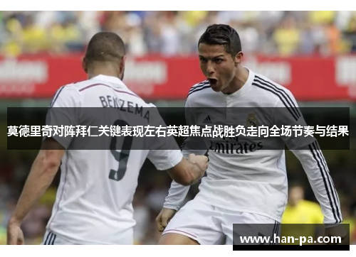 莫德里奇对阵拜仁关键表现左右英超焦点战胜负走向全场节奏与结果